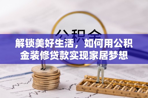 越城解锁美好生活，如何用公积金装修贷款实现家居梦想