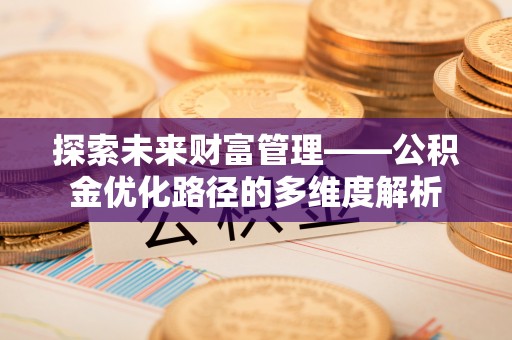 越城探索未来财富管理——公积金优化路径的多维度解析