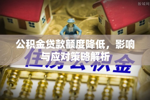 越城公积金贷款额度降低，影响与应对策略解析