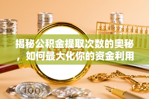 越城揭秘公积金提取次数的奥秘，如何最大化你的资金利用？