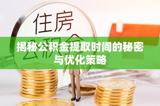 越城揭秘公积金提取时间的秘密与优化策略