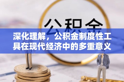越城深化理解，公积金制度性工具在现代经济中的多重意义