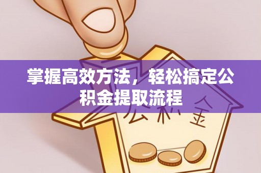 越城掌握高效方法，轻松搞定公积金提取流程