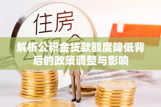 越城解析公积金贷款额度降低背后的政策调整与影响