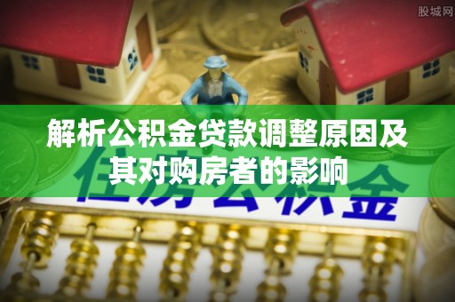 越城解析公积金贷款调整原因及其对购房者的影响