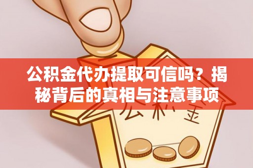 越城公积金代办提取可信吗？揭秘背后的真相与注意事项