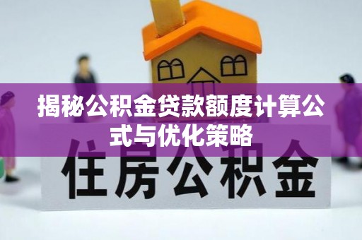 越城揭秘公积金贷款额度计算公式与优化策略