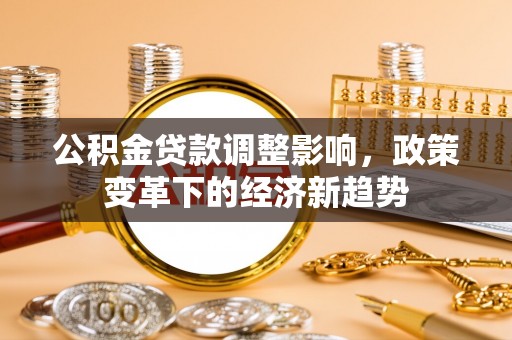 越城公积金贷款调整影响，政策变革下的经济新趋势