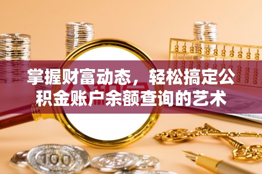 越城掌握财富动态，轻松搞定公积金账户余额查询的艺术