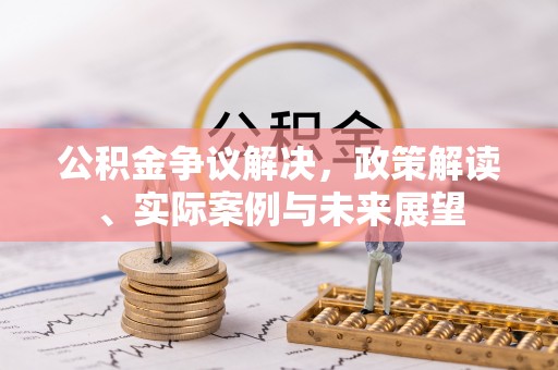 越城公积金争议解决，政策解读、实际案例与未来展望