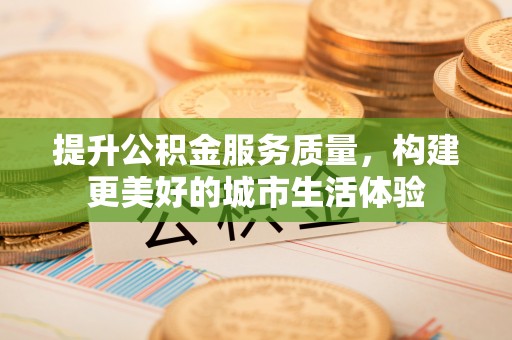 越城提升公积金服务质量，构建更美好的城市生活体验