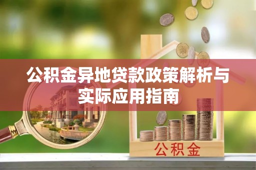 越城公积金异地贷款政策解析与实际应用指南