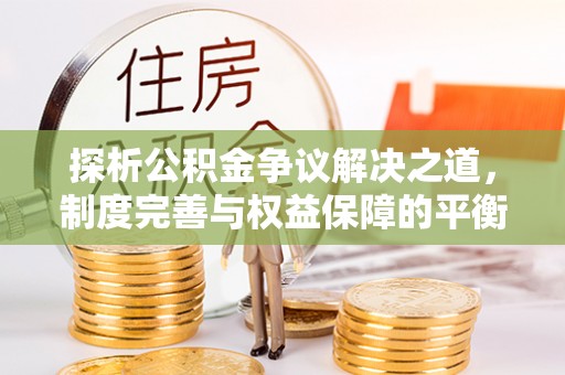 越城探析公积金争议解决之道，制度完善与权益保障的平衡点