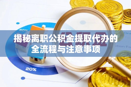 越城揭秘离职公积金提取代办的全流程与注意事项