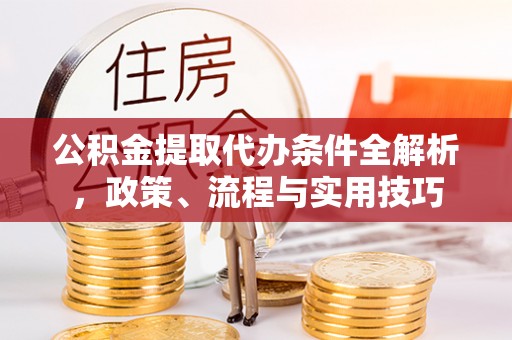 越城公积金提取代办条件全解析，政策、流程与实用技巧