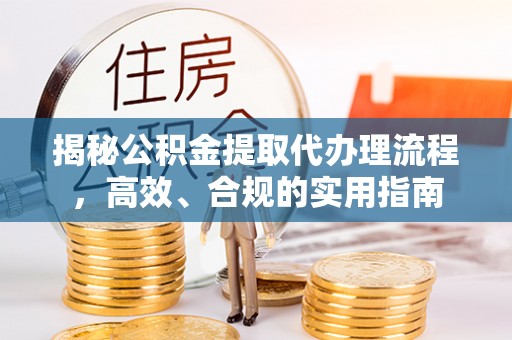 越城揭秘公积金提取代办理流程，高效、合规的实用指南