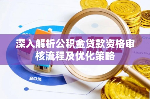越城深入解析公积金贷款资格审核流程及优化策略