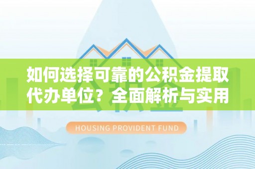 越城如何选择可靠的公积金提取代办单位？全面解析与实用指南