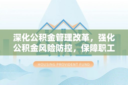 越城深化公积金管理改革，强化公积金风险防控，保障职工权益