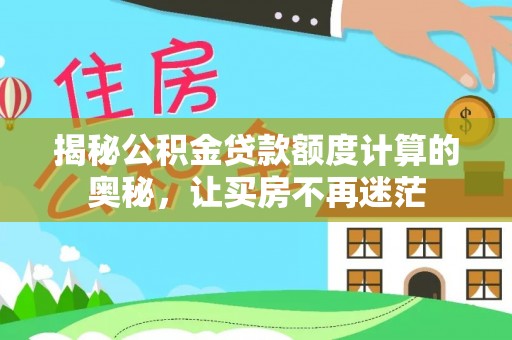 越城揭秘公积金贷款额度计算的奥秘，让买房不再迷茫