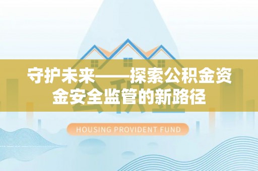 越城守护未来——探索公积金资金安全监管的新路径