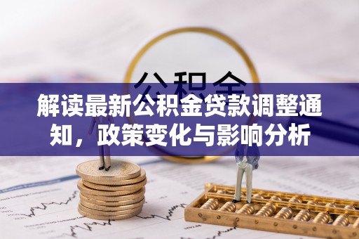 越城解读最新公积金贷款调整通知，政策变化与影响分析