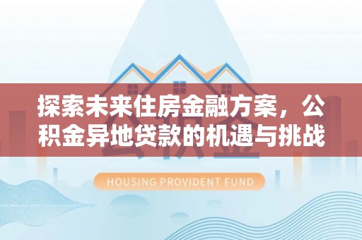 越城探索未来住房金融方案，公积金异地贷款的机遇与挑战
