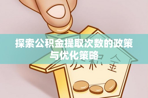 越城探索公积金提取次数的政策与优化策略