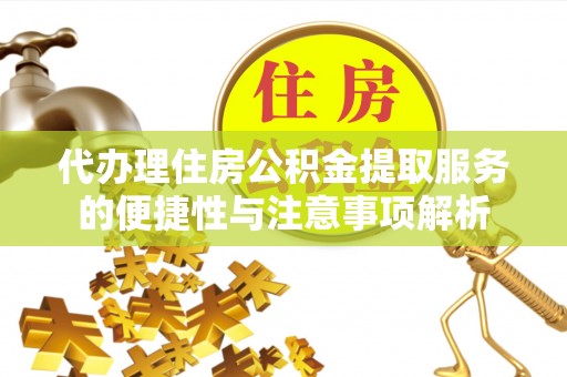 越城代办理住房公积金提取服务的便捷性与注意事项解析