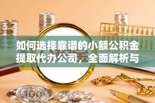 越城如何选择靠谱的小额公积金提取代办公司，全面解析与实用指南