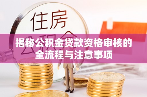 越城揭秘公积金贷款资格审核的全流程与注意事项