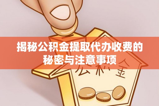 越城揭秘公积金提取代办收费的秘密与注意事项