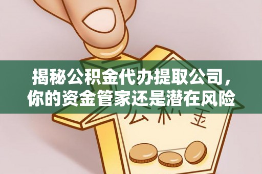 越城揭秘公积金代办提取公司，你的资金管家还是潜在风险？