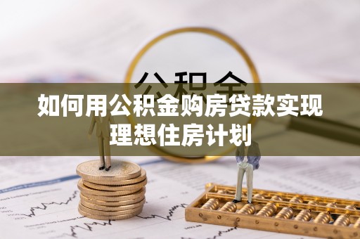 越城如何用公积金购房贷款实现理想住房计划