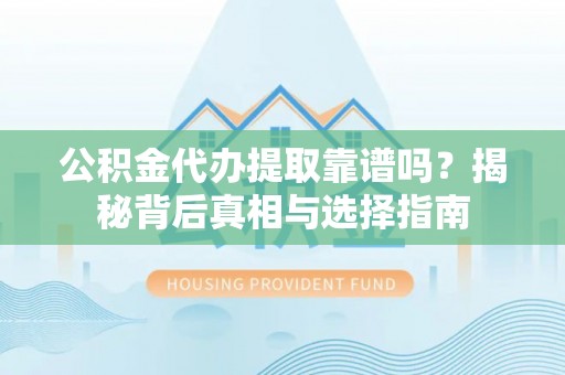 越城公积金代办提取靠谱吗？揭秘背后真相与选择指南
