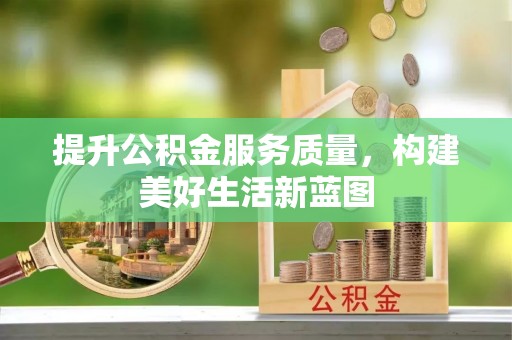 越城提升公积金服务质量，构建美好生活新蓝图