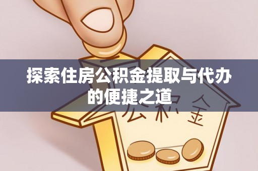 越城探索住房公积金提取与代办的便捷之道