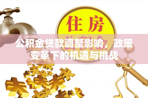 越城公积金贷款调整影响，政策变革下的机遇与挑战