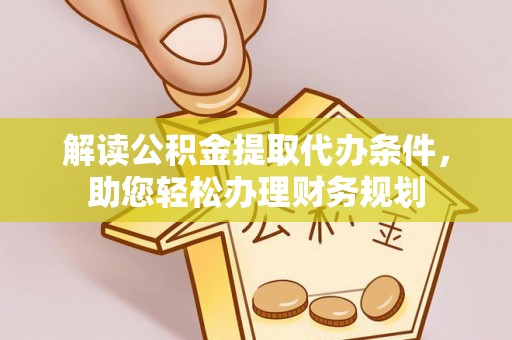 越城解读公积金提取代办条件，助您轻松办理财务规划