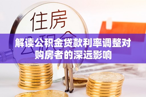 越城解读公积金贷款利率调整对购房者的深远影响