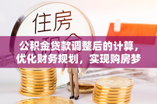 越城公积金贷款调整后的计算，优化财务规划，实现购房梦想