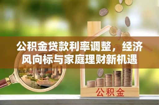 越城公积金贷款利率调整，经济风向标与家庭理财新机遇