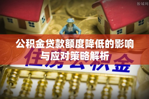越城公积金贷款额度降低的影响与应对策略解析