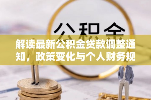 越城解读最新公积金贷款调整通知，政策变化与个人财务规划的影响
