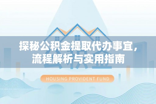 越城探秘公积金提取代办事宜，流程解析与实用指南