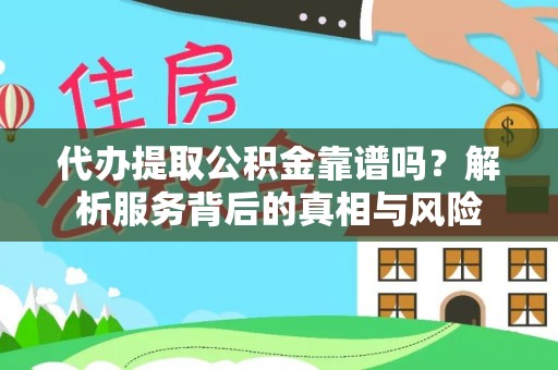 越城代办提取公积金靠谱吗？解析服务背后的真相与风险