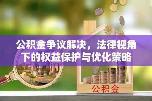 越城公积金争议解决，法律视角下的权益保护与优化策略