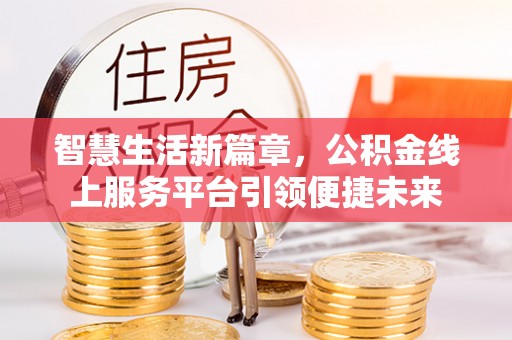 越城智慧生活新篇章，公积金线上服务平台引领便捷未来