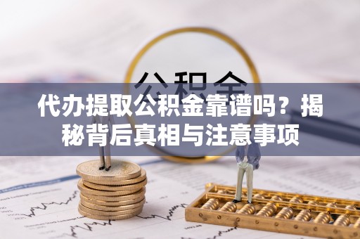 越城代办提取公积金靠谱吗？揭秘背后真相与注意事项