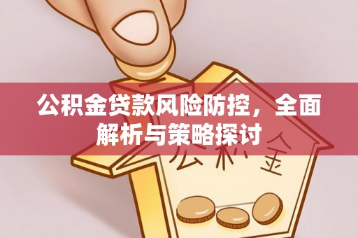越城公积金贷款风险防控，全面解析与策略探讨